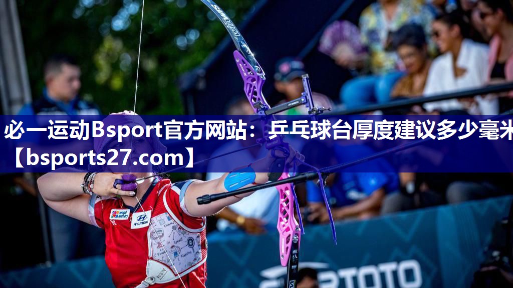 必一运动Bsport官方网站：乒乓球台厚度建议多少毫米