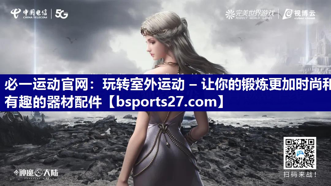 必一运动官网：玩转室外运动 – 让你的锻炼更加时尚和有趣的器材配件