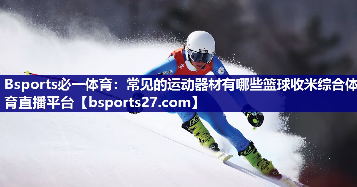 Bsports必一体育：常见的运动器材有哪些篮球收米综合体育直播平台