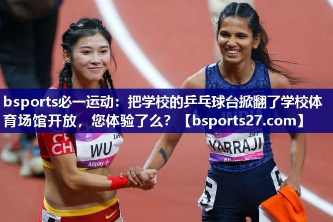 bsports必一运动：把学校的乒乓球台掀翻了学校体育场馆开放，您体验了么？