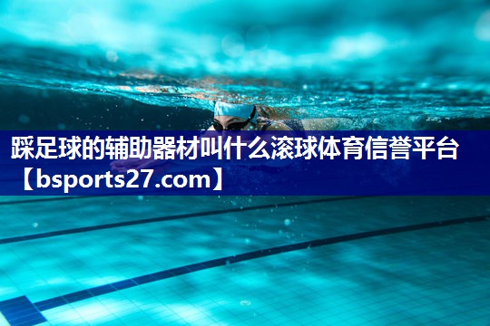 踩足球的辅助器材叫什么滚球体育信誉平台