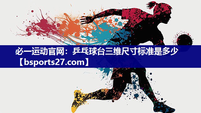 必一运动官网：乒乓球台三维尺寸标准是多少