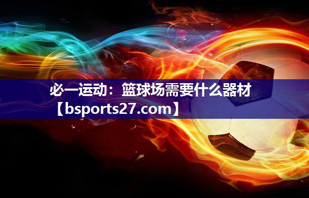 必一运动：篮球场需要什么器材