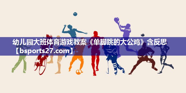 幼儿园大班体育游戏教案《单脚跳的大公鸡》含反思