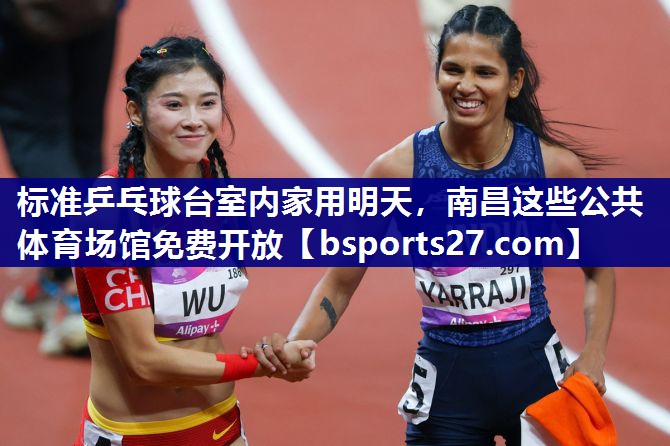 标准乒乓球台室内家用明天，南昌这些公共体育场馆免费开放