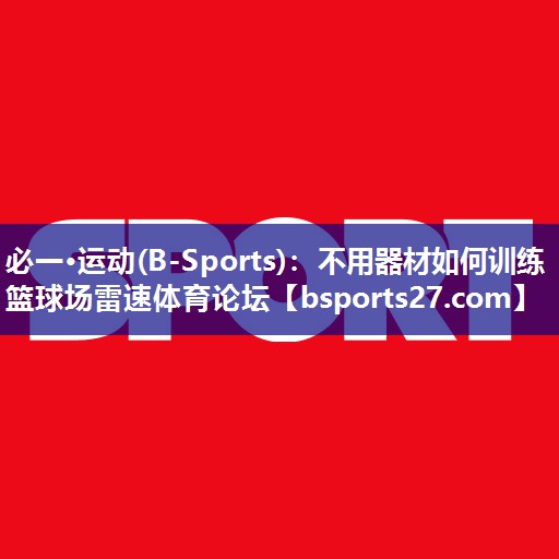必一·运动(B-Sports)：不用器材如何训练篮球场雷速体育论坛