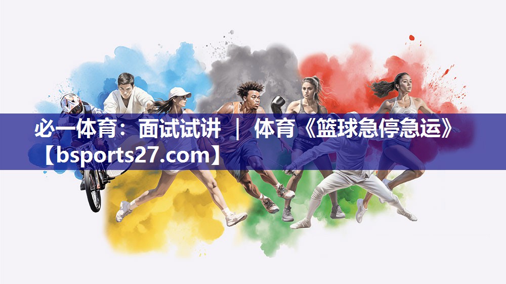 必一体育：面试试讲 ｜ 体育《篮球急停急运》