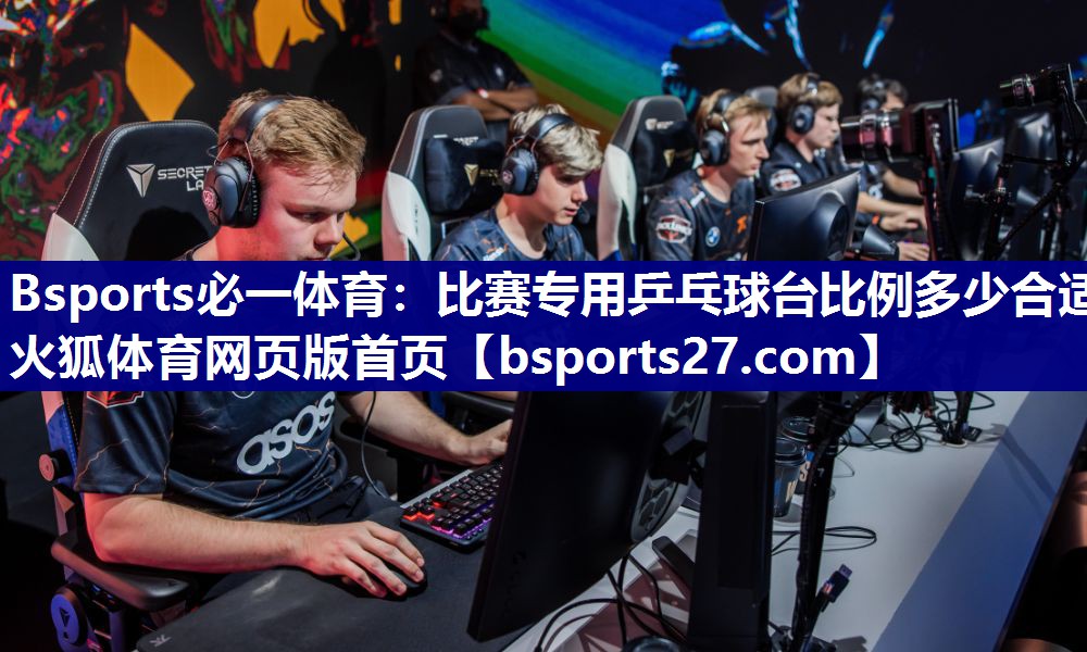Bsports必一体育：比赛专用乒乓球台比例多少合适火狐体育网页版首页