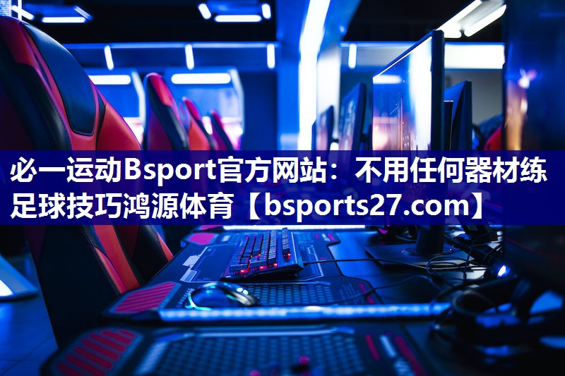 必一运动Bsport官方网站：不用任何器材练足球技巧鸿源体育