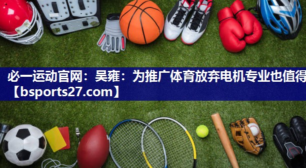 必一运动官网：吴雍：为推广体育放弃电机专业也值得