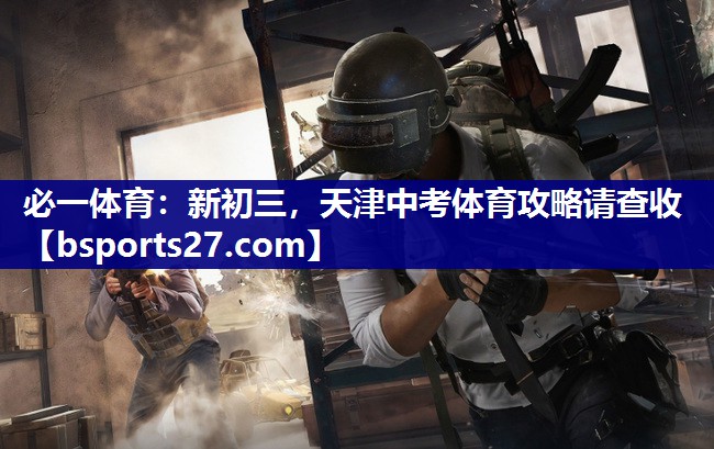 必一体育：新初三，天津中考体育攻略请查收