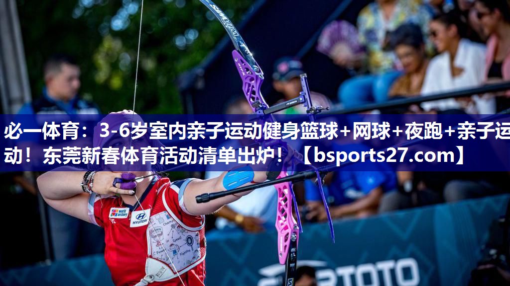 必一体育：3-6岁室内亲子运动健身篮球+网球+夜跑+亲子运动！东莞新春体育活动清单出炉！
