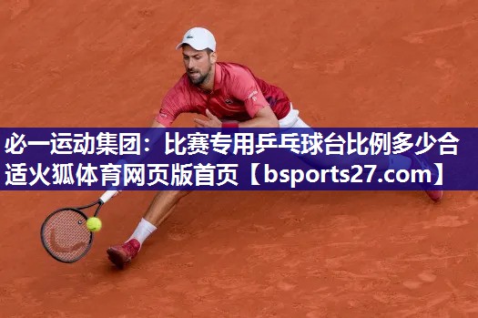 必一运动集团：比赛专用乒乓球台比例多少合适火狐体育网页版首页