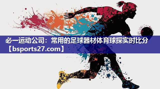 必一运动公司：常用的足球器材体育球探实时比分