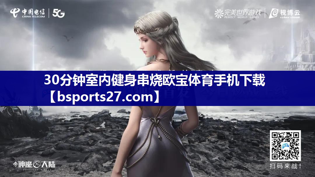 30分钟室内健身串烧欧宝体育手机下载