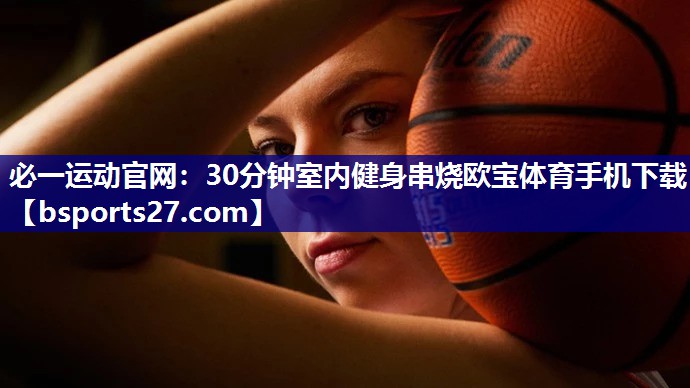 必一运动官网：30分钟室内健身串烧欧宝体育手机下载