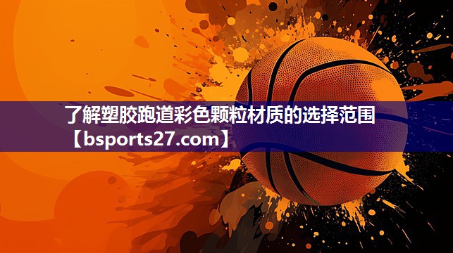 了解塑胶跑道彩色颗粒材质的选择范围