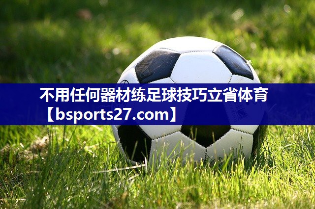 不用任何器材练足球技巧立省体育