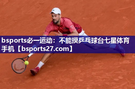 bsports必一运动：不能摸乒乓球台七星体育手机