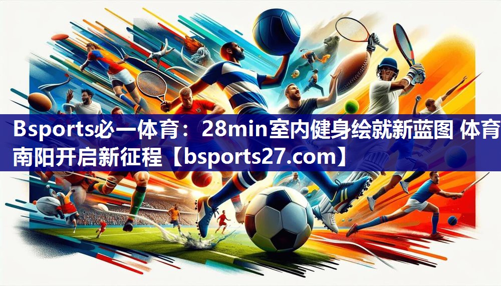 Bsports必一体育：28min室内健身绘就新蓝图 体育南阳开启新征程