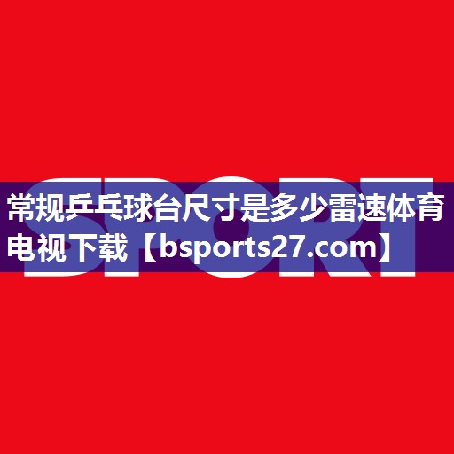 常规乒乓球台尺寸是多少雷速体育电视下载