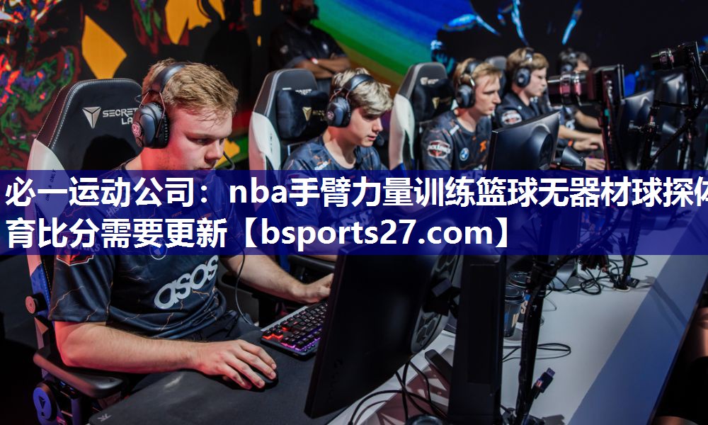 必一运动公司：nba手臂力量训练篮球无器材球探体育比分需要更新
