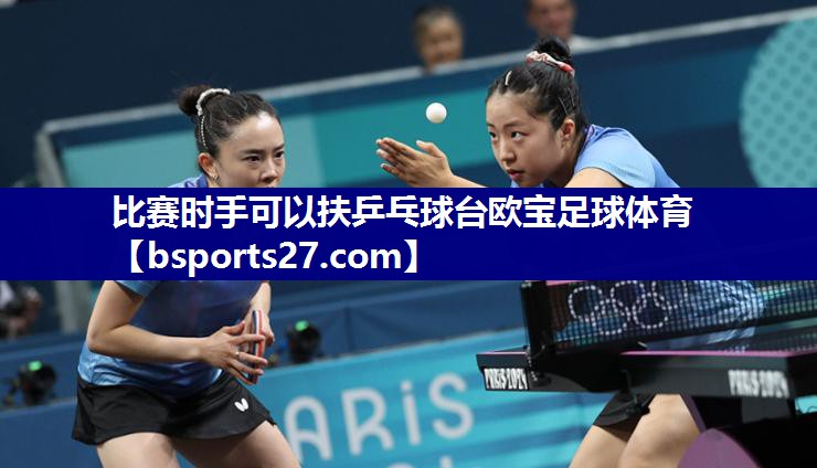 比赛时手可以扶乒乓球台欧宝足球体育