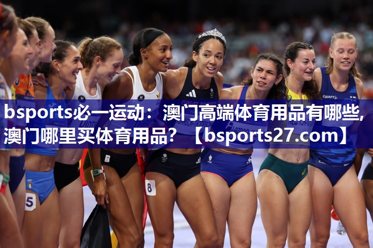 bsports必一运动：澳门高端体育用品有哪些,澳门哪里买体育用品？