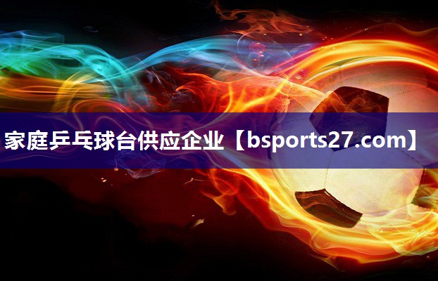 家庭乒乓球台供应企业 家庭乒乓球台供应企业