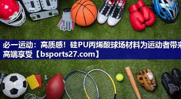 高质感!硅PU丙烯酸球场材料为运动者带来高端享受 高质感!硅PU丙烯酸球场材料为运动者带来高端享受
