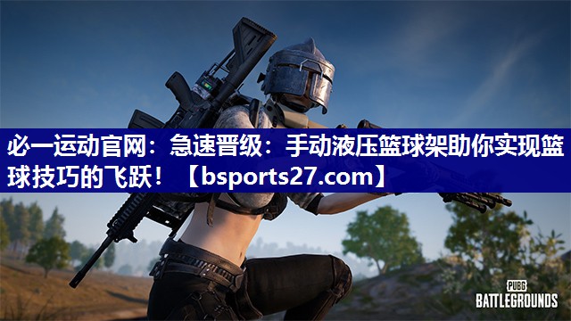 急速晋级:手动液压篮球架助你实现篮球技巧的飞跃! 急速晋级:手动液压篮球架助你实现篮球技巧的飞跃!