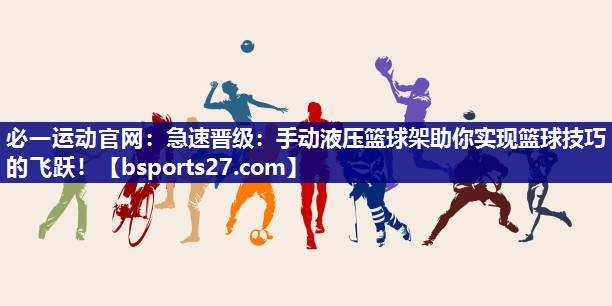 急速晋级:手动液压篮球架助你实现篮球技巧的飞跃! 急速晋级:手动液压篮球架助你实现篮球技巧的飞跃!