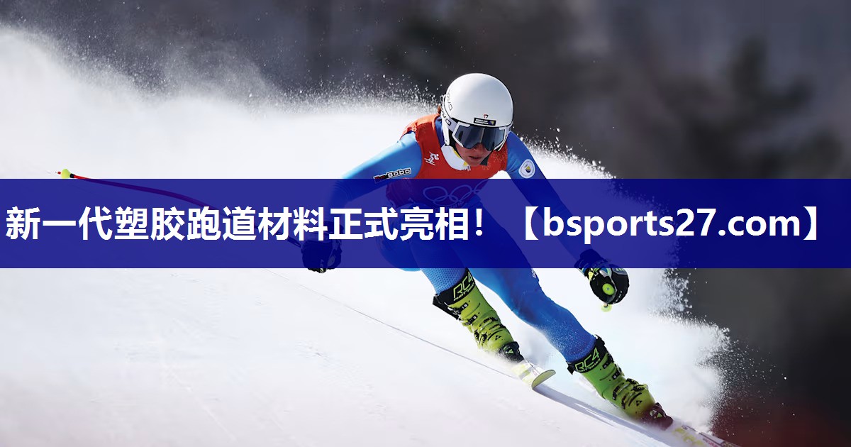 新一代塑胶跑道材料正式亮相! 新一代塑胶跑道材料正式亮相!