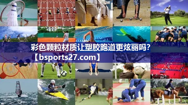 彩色颗粒材质让塑胶跑道更炫丽吗? 彩色颗粒材质让塑胶跑道更炫丽吗?