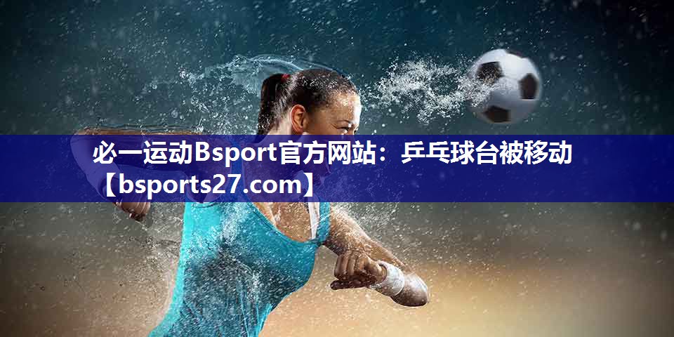 乒乓球台被移动 乒乓球台被移动