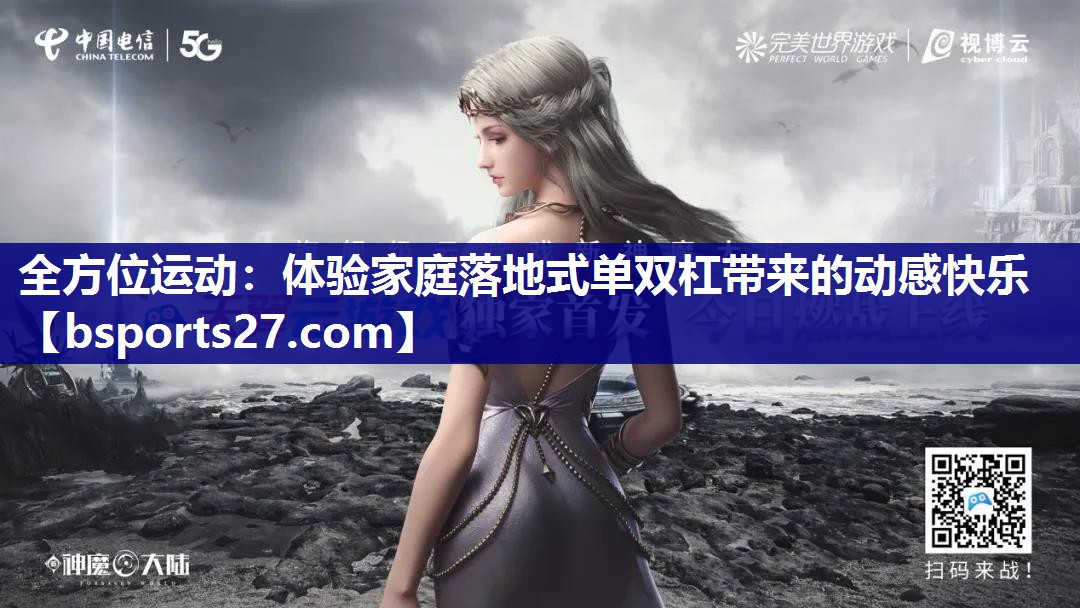 全方位运动:体验家庭落地式单双杠带来的动感快乐 全方位运动:体验家庭落地式单双杠带来的动感快乐