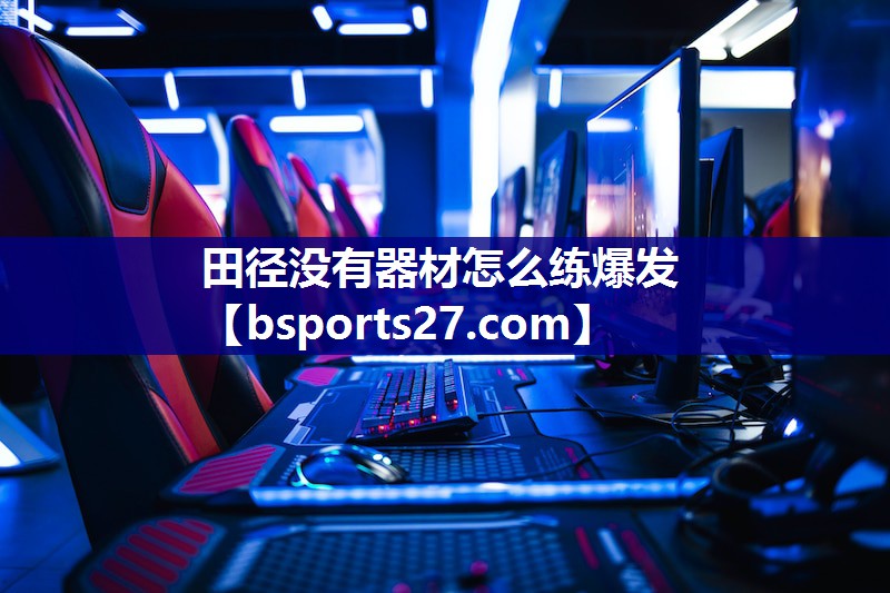 田径没有器材怎么练爆发 田径没有器材怎么练爆发