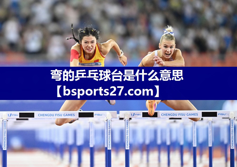 弯的乒乓球台是什么意思 弯的乒乓球台是什么意思
