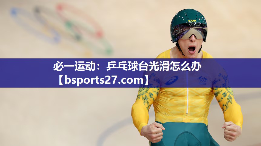 乒乓球台光滑怎么办 乒乓球台光滑怎么办