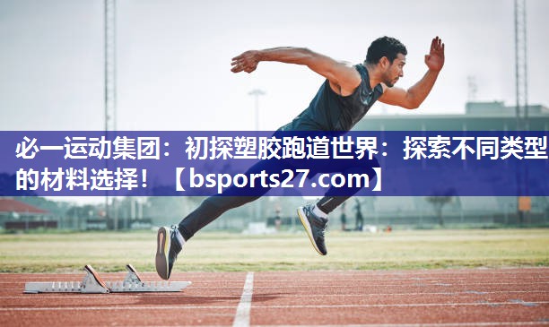 初探塑胶跑道世界:探索不同类型的材料选择! 初探塑胶跑道世界:探索不同类型的材料选择!