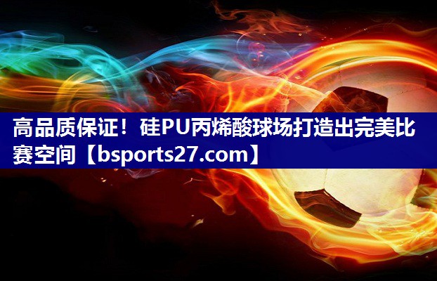 高品质保证!硅PU丙烯酸球场打造出完美比赛空间 高品质保证!硅PU丙烯酸球场打造出完美比赛空间