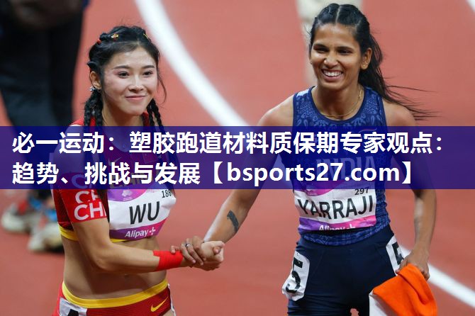 塑胶跑道材料质保期专家观点:趋势、挑战与发展 塑胶跑道材料质保期专家观点:趋势、挑战与发展