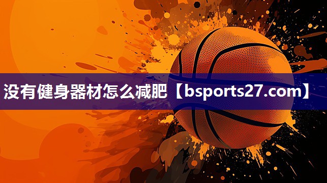 没有健身器材怎么减肥 没有健身器材怎么减肥
