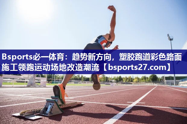 趋势新方向,塑胶跑道彩色路面施工领跑运动场地改造潮流 趋势新方向,塑胶跑道彩色路面施工领跑运动场地改造潮流